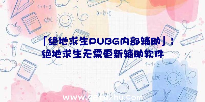 「绝地求生PUBG内部辅助」|绝地求生无需更新辅助软件